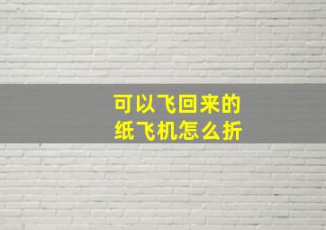 可以飞回来的 纸飞机怎么折